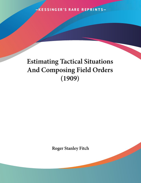 Estimating Tactical Situations And Composing Field Orders (1909) Estimating Tactical Situations And Composing Field Orders (1909)