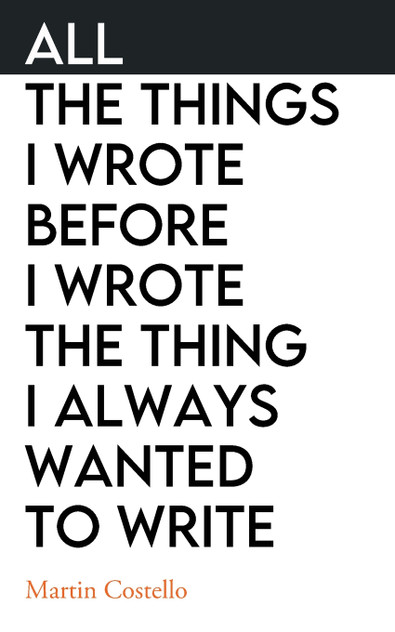 All The Things I Wrote Before I Wrote The Thing I Always Wanted To Write All The Things I Wrote Before I Wrote The Thing I Always Wanted To Write