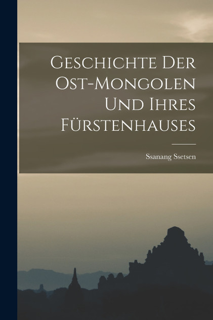 Geschichte der Ost-Mongolen und ihres Fürstenhauses Geschichte der Ost-Mongolen und ihres Fürstenhauses