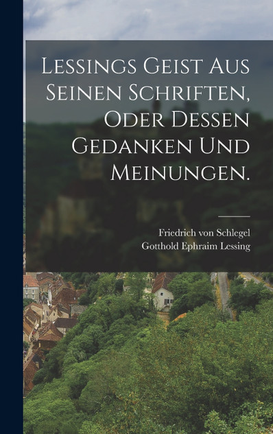 Lessings Geist aus seinen Schriften, oder dessen Gedanken und Meinungen.