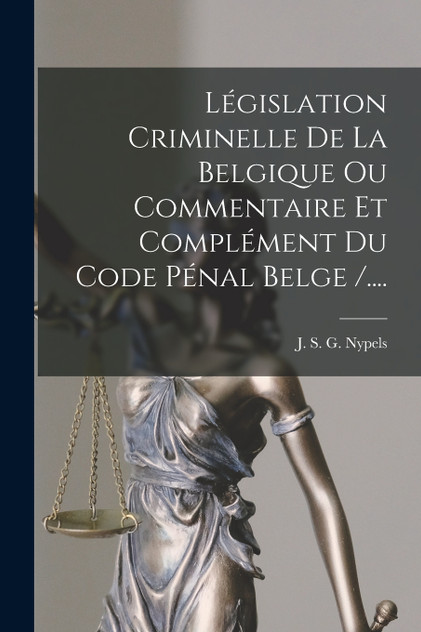 Législation Criminelle De La Belgique Ou Commentaire Et Complément Du Code Pénal Belge /.... Législation Criminelle De La Belgique Ou Commentaire Et Complément Du Code Pénal Belge /....