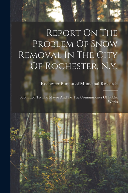 Report On The Problem Of Snow Removal In The City Of Rochester, N.y. Report On The Problem Of Snow Removal In The City Of Rochester, N.y.