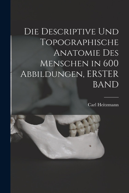 Die Descriptive Und Topographische Anatomie Des Menschen in 600 Abbildungen, ERSTER BAND Die Descriptive Und Topographische Anatomie Des Menschen in 600 Abbildungen, ERSTER BAND