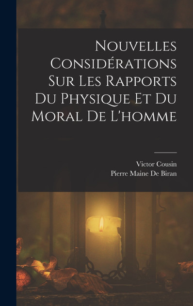 Nouvelles Considérations Sur Les Rapports Du Physique Et Du Moral De L'homme Nouvelles Considérations Sur Les Rapports Du Physique Et Du Moral De L'homme