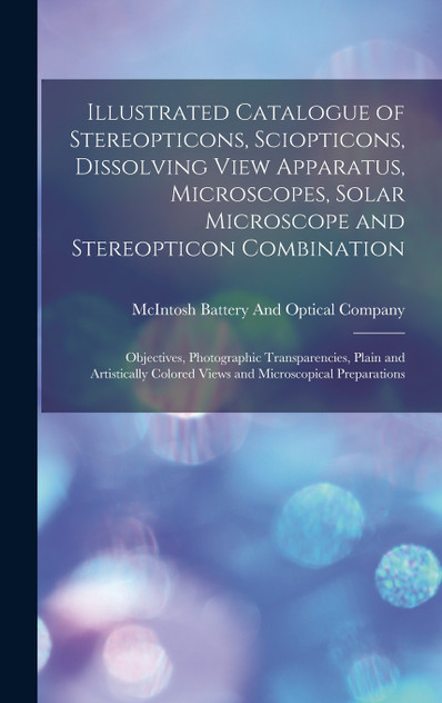 Illustrated Catalogue of Stereopticons, Sciopticons, Dissolving View Apparatus, Microscopes, Solar Microscope and Stereopticon Combination