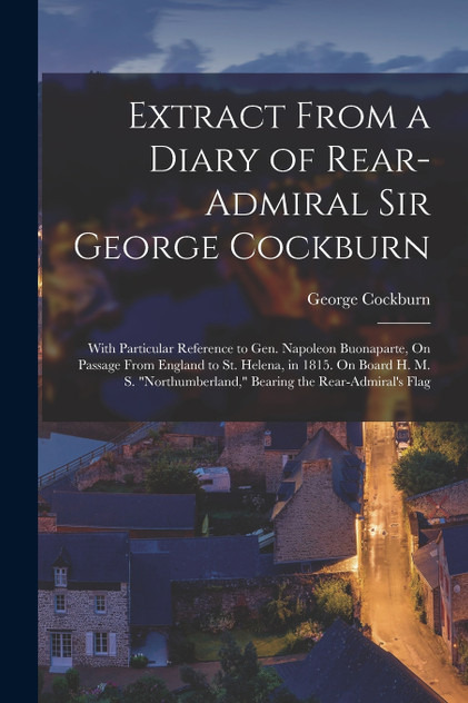 Extract From a Diary of Rear-Admiral Sir George Cockburn