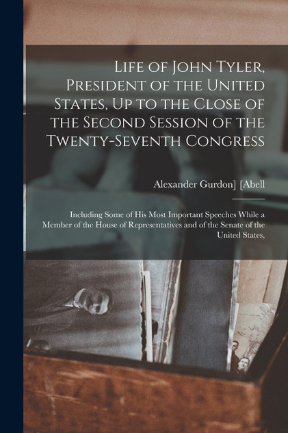 Life of John Tyler, President of the United States, Up to the Close of the Second Session of the Twenty-Seventh Congress
