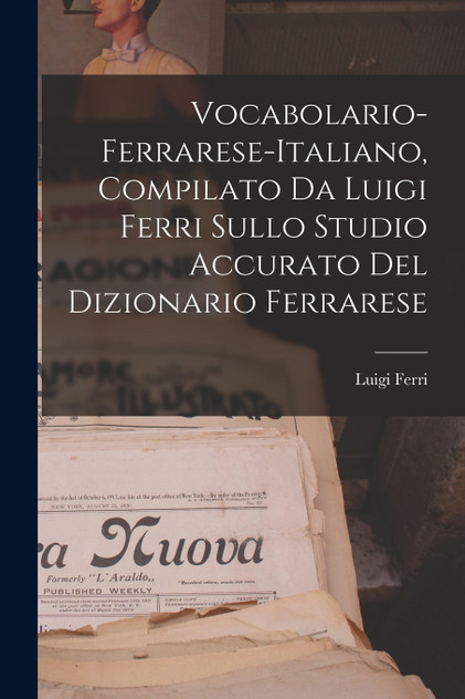 Vocabolario-Ferrarese-Italiano, Compilato Da Luigi Ferri Sullo Studio Accurato Del Dizionario Ferrarese Vocabolario-Ferrarese-Italiano, Compilato Da Luigi Ferri Sullo Studio Accurato Del Dizionario Ferrarese
