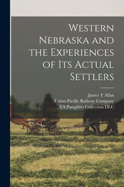 Western Nebraska and the Experiences of its Actual Settlers Western Nebraska and the Experiences of its Actual Settlers