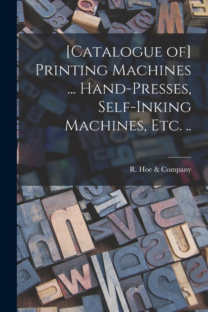 [Catalogue of] Printing Machines ... Hand-presses, Self-inking Machines, etc. ..