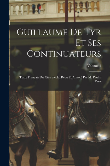 Guillaume De Tyr Et Ses Continuateurs