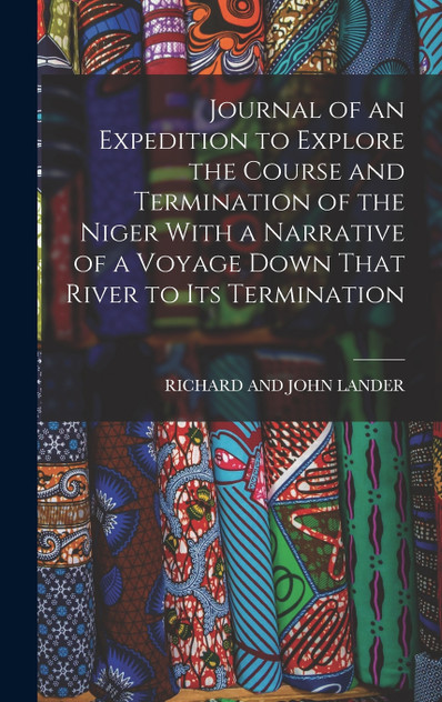 Journal of an Expedition to Explore the Course and Termination of the Niger With a Narrative of a Voyage Down That River to Its Termination Journal of an Expedition to Explore the Course and Termination of the Niger With a Narrative of a Voyage Down That River to Its Termination