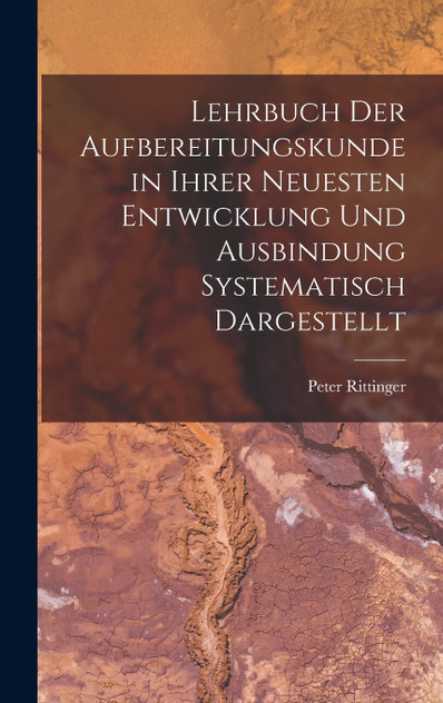 Lehrbuch Der Aufbereitungskunde in Ihrer Neuesten Entwicklung Und Ausbindung Systematisch Dargestellt Lehrbuch Der Aufbereitungskunde in Ihrer Neuesten Entwicklung Und Ausbindung Systematisch Dargestellt