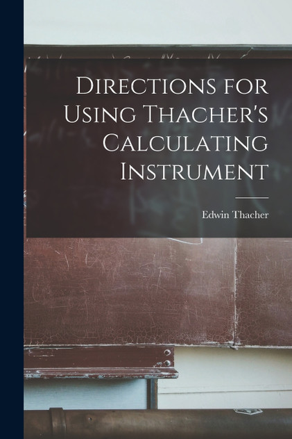 Directions for Using Thacher's Calculating Instrument Directions for Using Thacher's Calculating Instrument