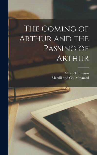 The Coming of Arthur and the Passing of Arthur The Coming of Arthur and the Passing of Arthur