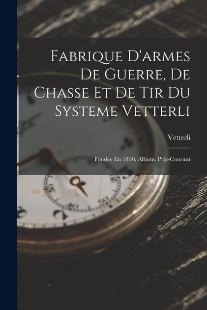 Fabrique D'armes De Guerre, De Chasse Et De Tir Du Systeme Vetterli Fabrique D'armes De Guerre, De Chasse Et De Tir Du Systeme Vetterli