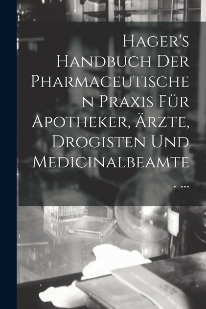 Hager's Handbuch Der Pharmaceutischen Praxis Für Apotheker, Ärzte, Drogisten Und Medicinalbeamte. ... Hager's Handbuch Der Pharmaceutischen Praxis Für Apotheker, Ärzte, Drogisten Und Medicinalbeamte. ...