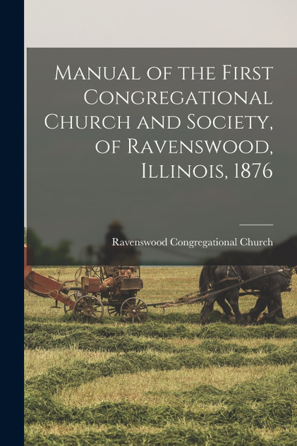 Manual of the First Congregational Church and Society, of Ravenswood, Illinois, 1876 Manual of the First Congregational Church and Society, of Ravenswood, Illinois, 1876