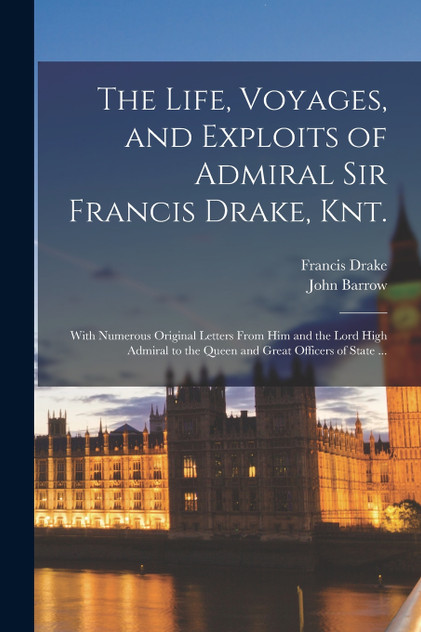 The Life, Voyages, and Exploits of Admiral Sir Francis Drake, Knt. The Life, Voyages, and Exploits of Admiral Sir Francis Drake, Knt.