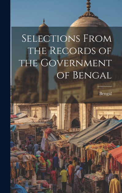 Selections From the Records of the Government of Bengal Selections From the Records of the Government of Bengal