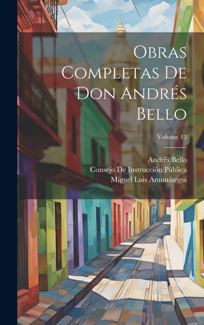 Obras Completas De Don Andrés Bello; Volume 13 Obras Completas De Don Andrés Bello; Volume 13
