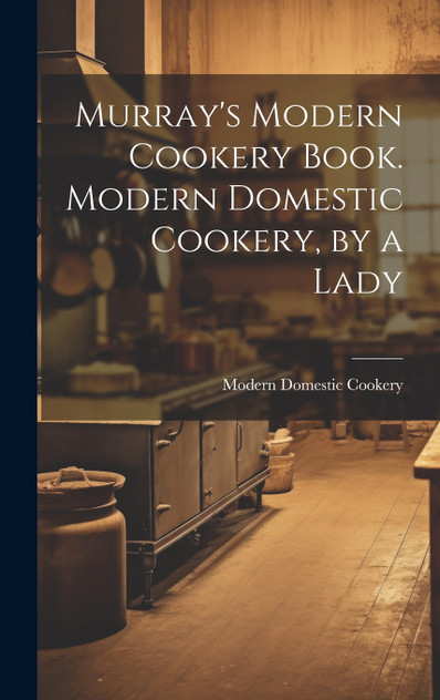 Murray's Modern Cookery Book. Modern Domestic Cookery, by a Lady Murray's Modern Cookery Book. Modern Domestic Cookery, by a Lady