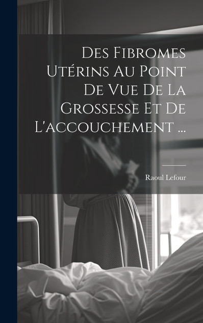 Des Fibromes Utérins Au Point De Vue De La Grossesse Et De L'accouchement ... Des Fibromes Utérins Au Point De Vue De La Grossesse Et De L'accouchement ...