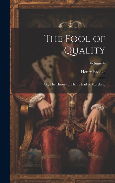 The Fool of Quality; or, The History of Henry Earl of Moreland; Volume V The Fool of Quality; or, The History of Henry Earl of Moreland; Volume V