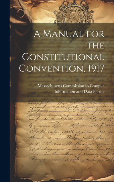 A Manual for the Constitutional Convention, 1917 A Manual for the Constitutional Convention, 1917