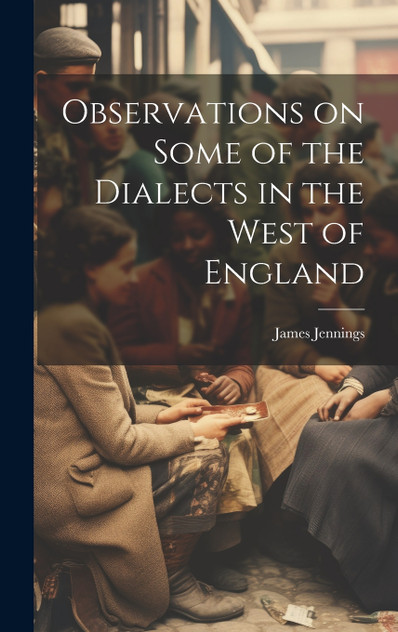 Observations on Some of the Dialects in the West of England Observations on Some of the Dialects in the West of England