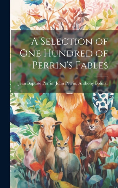 A Selection of One Hundred of Perrin's Fables A Selection of One Hundred of Perrin's Fables