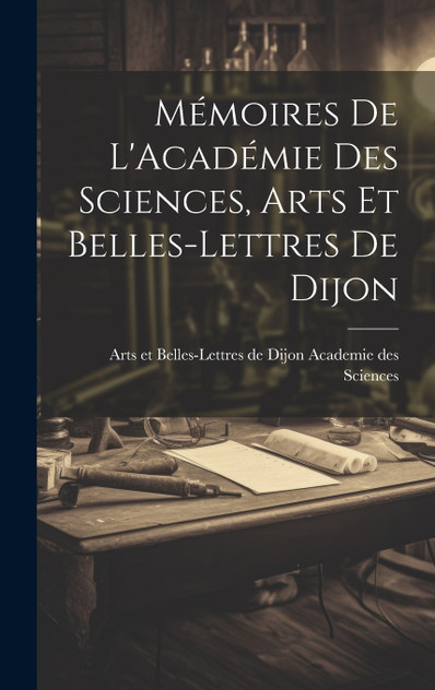 Mémoires de L'Académie Des Sciences, Arts Et Belles-Lettres de Dijon Mémoires de L'Académie Des Sciences, Arts Et Belles-Lettres de Dijon