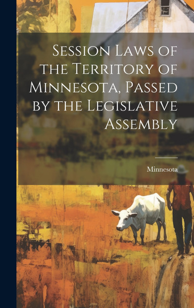 Session Laws of the Territory of Minnesota, Passed by the Legislative Assembly Session Laws of the Territory of Minnesota, Passed by the Legislative Assembly