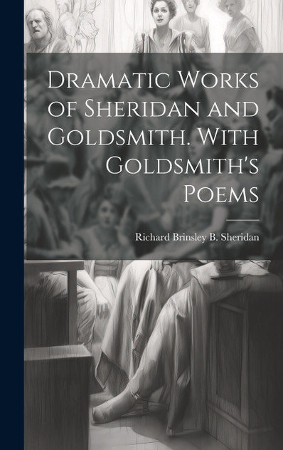 Dramatic Works of Sheridan and Goldsmith. With Goldsmith's Poems