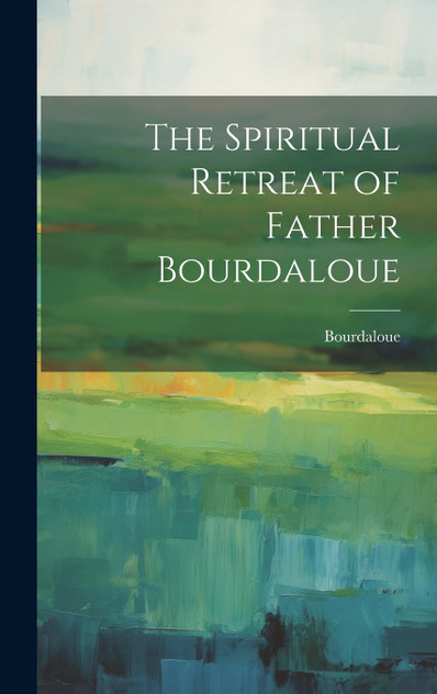 The Spiritual Retreat of Father Bourdaloue The Spiritual Retreat of Father Bourdaloue