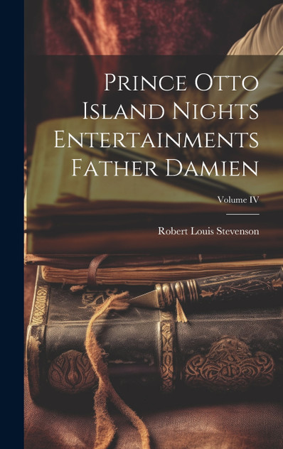Prince Otto Island Nights Entertainments Father Damien; Volume IV Prince Otto Island Nights Entertainments Father Damien; Volume IV