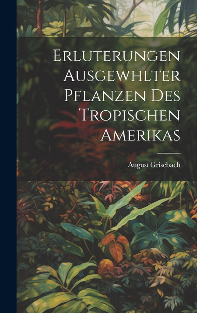 Erluterungen Ausgewhlter Pflanzen des Tropischen Amerikas Erluterungen Ausgewhlter Pflanzen des Tropischen Amerikas