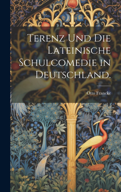 Terenz und Die Lateinische Schulcomedie in Deutschland. Terenz und Die Lateinische Schulcomedie in Deutschland.