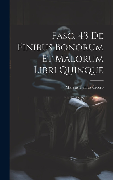 Fasc. 43 De Finibus Bonorum et Malorum Libri Quinque Fasc. 43 De Finibus Bonorum et Malorum Libri Quinque