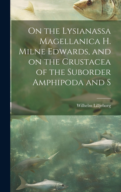 On the Lysianassa Magellanica H. Milne Edwards, and on the Crustacea of the Suborder Amphipoda and S