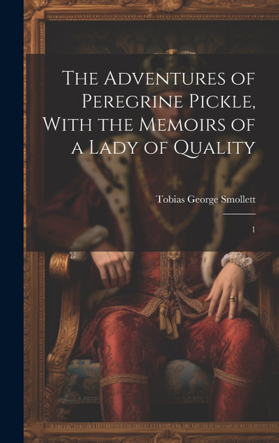 The Adventures of Peregrine Pickle, With the Memoirs of a Lady of Quality The Adventures of Peregrine Pickle, With the Memoirs of a Lady of Quality