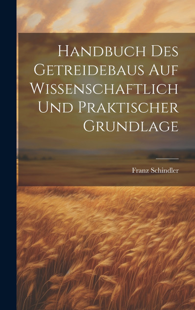 Handbuch Des Getreidebaus Auf Wissenschaftlich Und Praktischer Grundlage Handbuch Des Getreidebaus Auf Wissenschaftlich Und Praktischer Grundlage