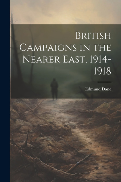 British Campaigns in the Nearer East, 1914-1918 British Campaigns in the Nearer East, 1914-1918