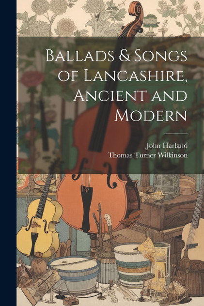 Ballads & Songs of Lancashire, Ancient and Modern Ballads & Songs of Lancashire, Ancient and Modern
