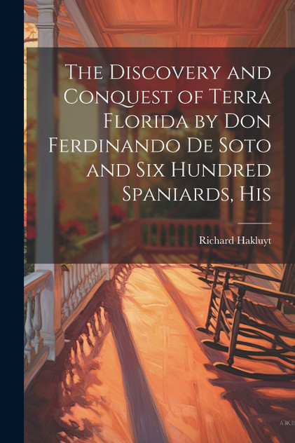 The Discovery and Conquest of Terra Florida by Don Ferdinando de Soto and six Hundred Spaniards, His