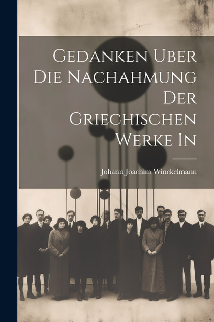 Gedanken Uber die Nachahmung der Griechischen Werke in Gedanken Uber die Nachahmung der Griechischen Werke in