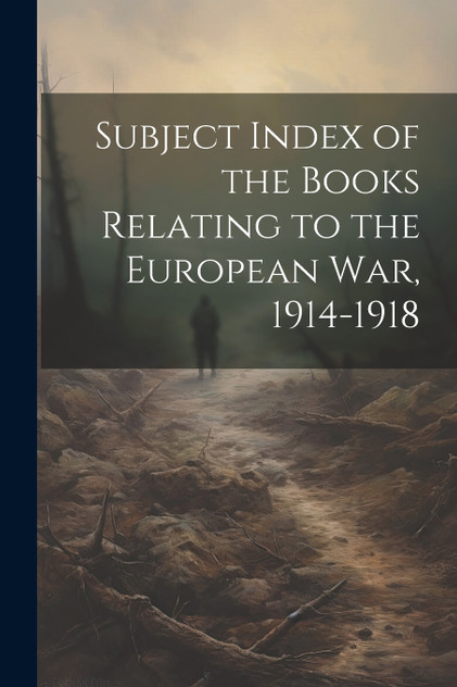 Subject Index of the Books Relating to the European war, 1914-1918 Subject Index of the Books Relating to the European war, 1914-1918