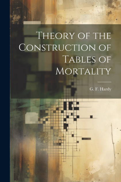 Theory of the Construction of Tables of Mortality Theory of the Construction of Tables of Mortality