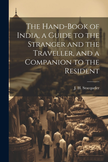 The Hand-Book of India, a Guide to the Stranger and the Traveller, and a Companion to the Resident The Hand-Book of India, a Guide to the Stranger and the Traveller, and a Companion to the Resident