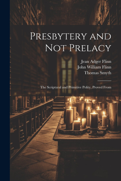 Presbytery and not Prelacy Presbytery and not Prelacy
